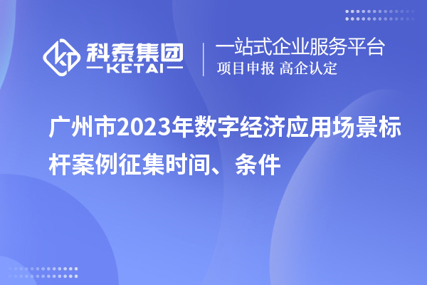 廣州市2023年數字經濟應用場景標桿案例征集時間、條件