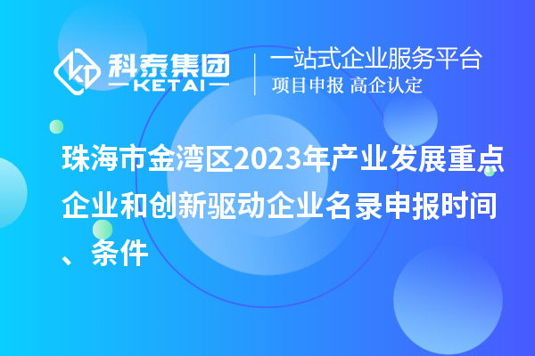 珠海市金灣區(qū)2023年產業(yè)發(fā)展重點企業(yè)和創(chuàng)新驅動企業(yè)名錄申報時間、條件