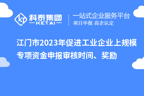 江門市2023年促進工業企業上規模專項資金申報審核時間、獎勵