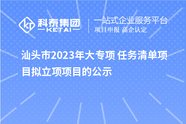 汕頭市2023年大專項+任務清單項目擬立項項目的公示