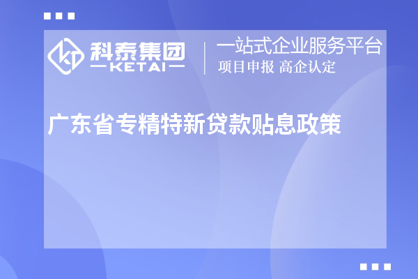 廣東省專精特新貸款貼息政策