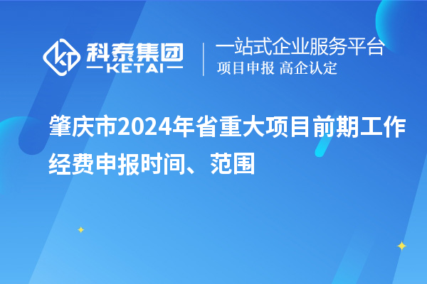 肇慶市2024年省重大項目前期工作經費申報時間、范圍