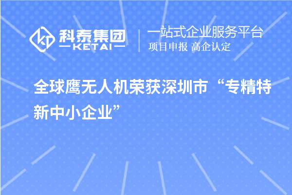 全球鷹無人機榮獲深圳市“專精特新中小企業”