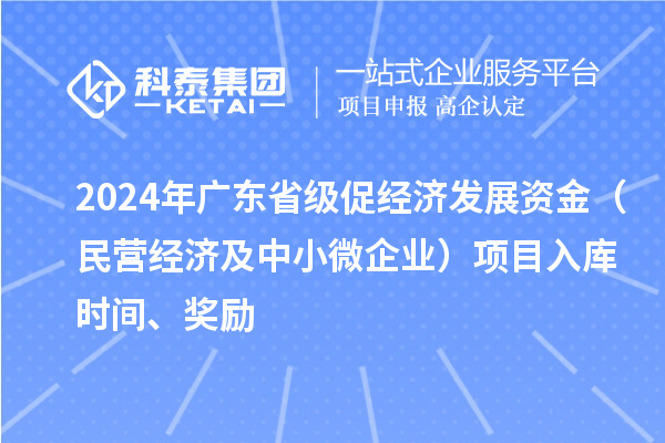 2024年廣東省級促經濟發展資金（民營經濟及中小微企業）項目入庫時間、獎勵