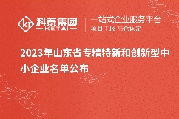 2023年山東省專精特新和創新型中小企業名單公布