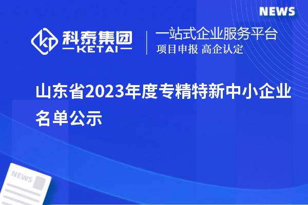 山東省2023年度專精特新中小企業名單公示