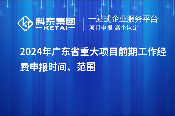 2024年廣東省重大項目前期工作經費申報時間、范圍