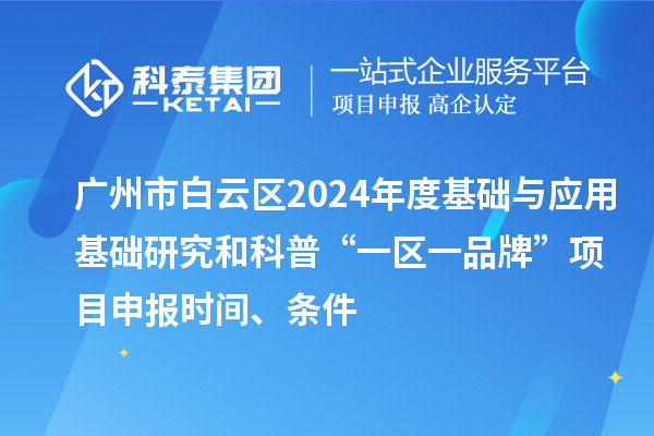 廣州市白云區2024年度基礎與應用基礎研究和科普“一區一品牌”項目申報時間、條件