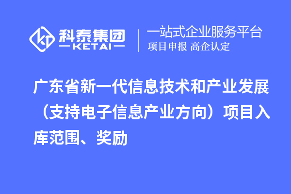 廣東省新一代信息技術和產業發展（支持電子信息產業方向）項目入庫范圍、獎勵