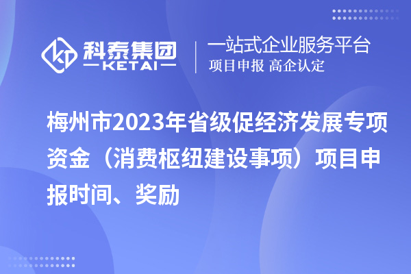 梅州市2023年省級促經濟發展專項資金（消費樞紐建設事項）項目申報時間、獎勵