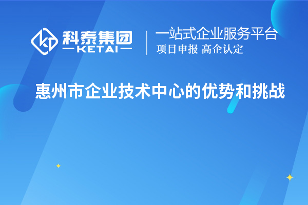 惠州市企業技術中心的優勢和挑戰