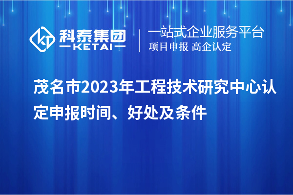 茂名市2023年工程技術研究中心認定申報時間、好處及條件