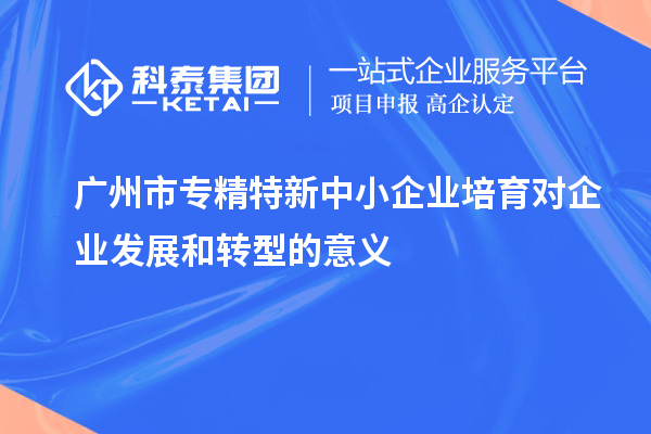 <a href=http://5511mu.com/guangzhou/ target=_blank class=infotextkey>廣州市專精特新</a>中小企業培育對企業發展和轉型的意義