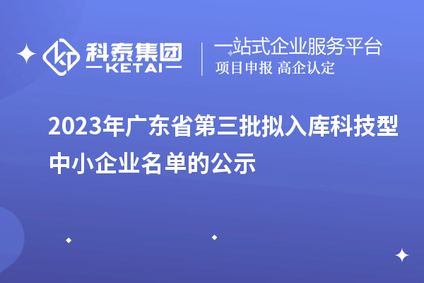 2023年廣東省第三批擬入庫科技型中小企業名單的公示