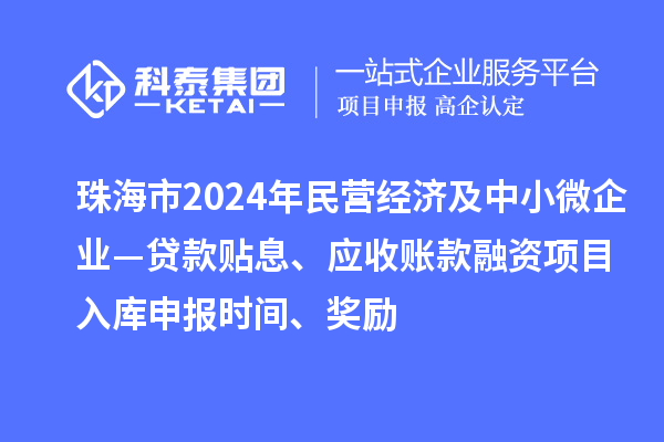 珠海市2024年民營經濟及中小微企業—貸款貼息、應收賬款融資項目入庫申報時間、獎勵