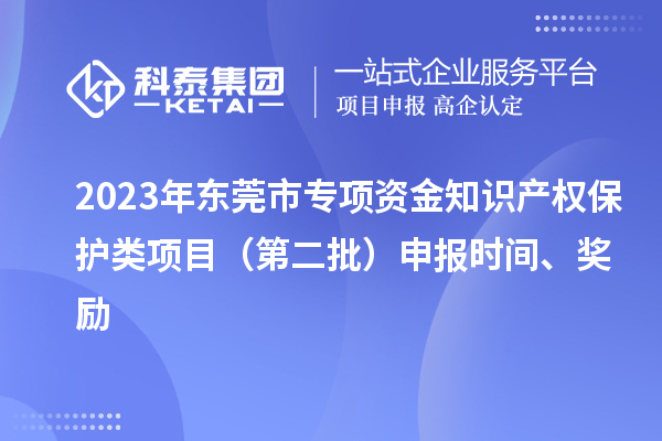 2023年東莞市專項資金知識產權保護類項目（第二批）申報時間、獎勵