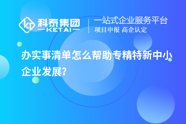 辦實(shí)事清單怎么幫助專精特新中小企業(yè)發(fā)展？