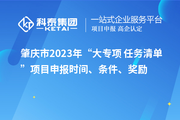 肇慶市2023年“大專項+任務清單”項目申報時間、條件、獎勵