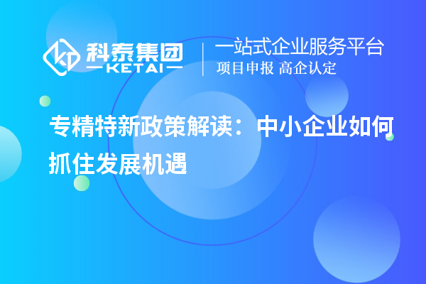 專精特新政策解讀：中小企業如何抓住發展機遇