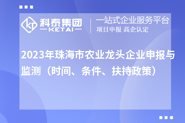 2023年珠海市農(nóng)業(yè)龍頭企業(yè)申報與監(jiān)測（時間、條件、扶持政策）