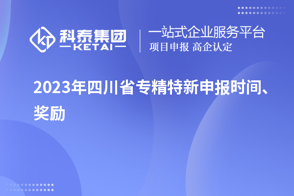 2023年四川省<a href=http://5511mu.com/zjtx/ target=_blank class=infotextkey>專精特新申報時間</a>、獎勵