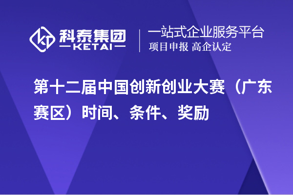 第十二屆中國創新創業大賽（廣東賽區）時間、條件、獎勵