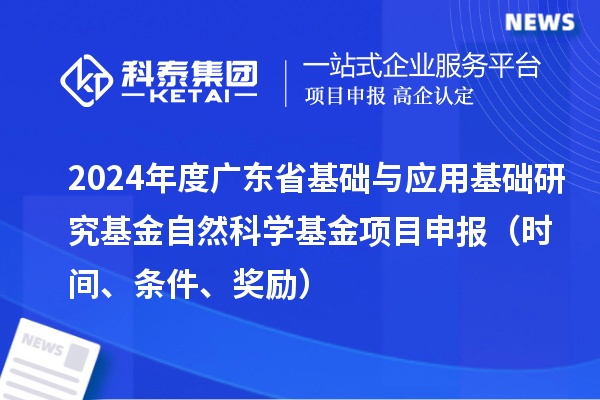 2024年度廣東省基礎與應用基礎研究基金自然科學基金項目申報（時間、條件、獎勵）