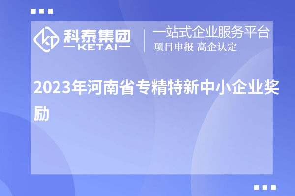 2023年河南省專精特新中小企業獎勵