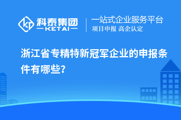 浙江省專精特新冠軍企業的申報條件有哪些？