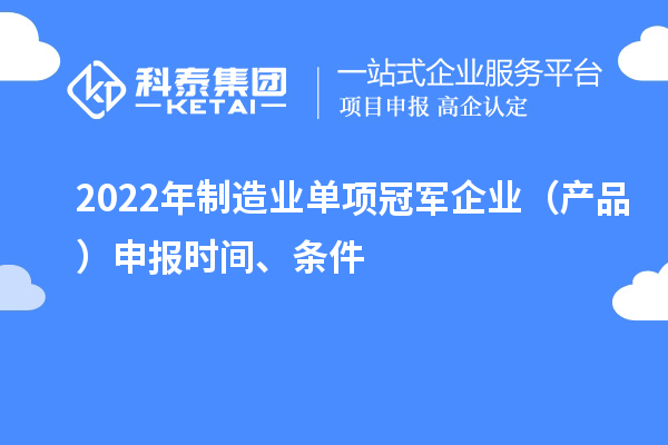 2022年制造業(yè)單項(xiàng)冠軍企業(yè)（產(chǎn)品）申報(bào)時(shí)間、條件