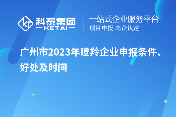 廣州市2023年瞪羚企業(yè)申報條件、好處及時間