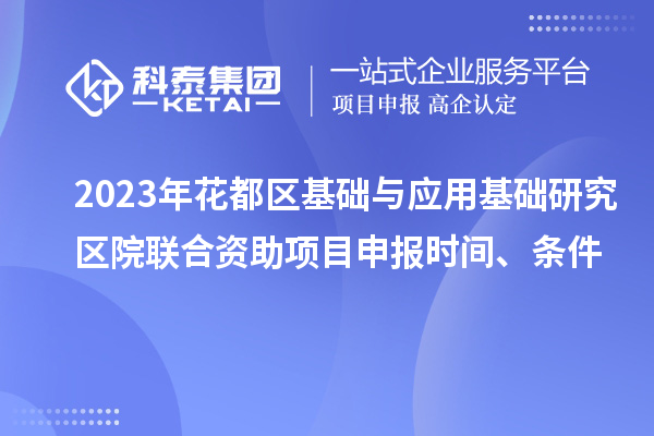 2023年花都區基礎與應用基礎研究區院聯合資助<a href=http://5511mu.com/shenbao.html target=_blank class=infotextkey>項目申報</a>時間、條件