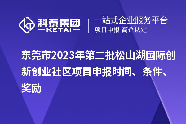 東莞市2023年第二批松山湖國際創新創業社區項目申報時間、條件、獎勵