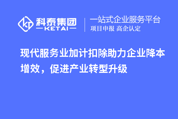 現代服務業加計扣除助力企業降本增效，促進產業轉型升級