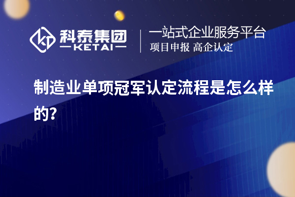 制造業單項冠軍認定流程是怎么樣的？