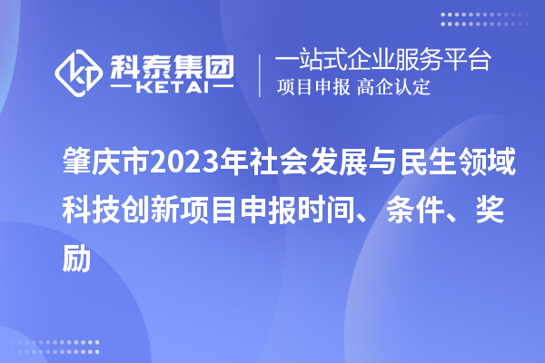 肇慶市2023年社會發展與民生領域科技創新項目申報時間、條件、獎勵