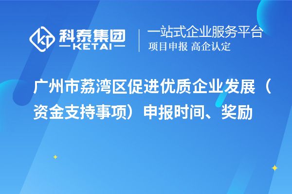 廣州市荔灣區促進優質企業發展（資金支持事項）申報時間、獎勵