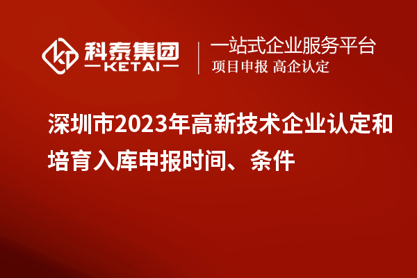 深圳市2023年高新技術企業認定和培育入庫申報時間、條件