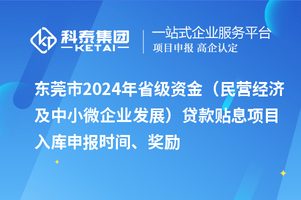 東莞市2024年省級資金（民營經濟及中小微企業發展）貸款貼息項目入庫申報時間、獎勵