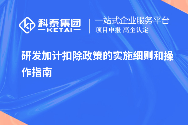  研發加計扣除政策的實施細則和操作指南