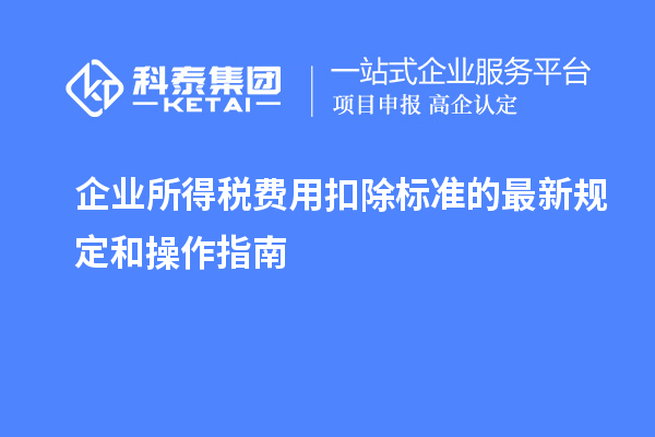 企業(yè)所得稅費(fèi)用扣除標(biāo)準(zhǔn)的最新規(guī)定和操作指南