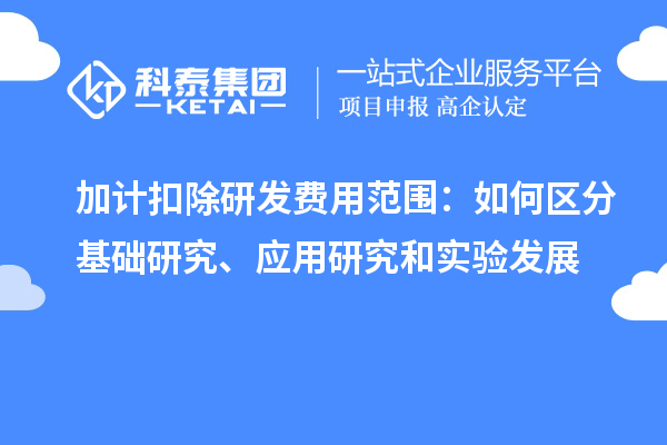  加計(jì)扣除研發(fā)費(fèi)用范圍：如何區(qū)分基礎(chǔ)研究、應(yīng)用研究和實(shí)驗(yàn)發(fā)展