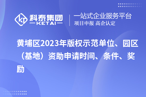 黃埔區2023年版權示范單位、園區（基地）資助申請時間、條件、獎勵