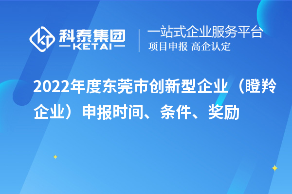 2022年度東莞市創新型企業（瞪羚企業）申報時間、條件、獎勵