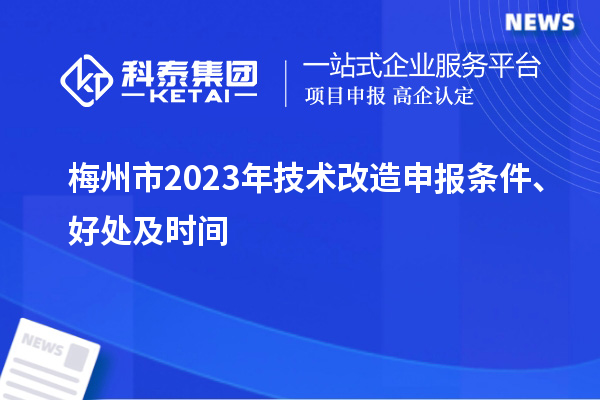  梅州市2023年技術改造申報條件、好處及時間