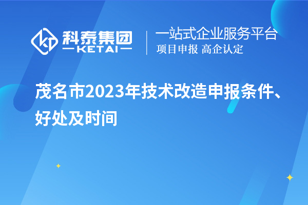  茂名市2023年技術改造申報條件、好處及時間