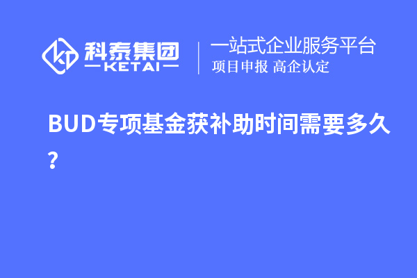 BUD專項(xiàng)基金獲補(bǔ)助時(shí)間需要多久？