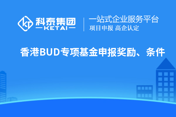 香港BUD專項(xiàng)基金申報(bào)獎(jiǎng)勵(lì)、條件