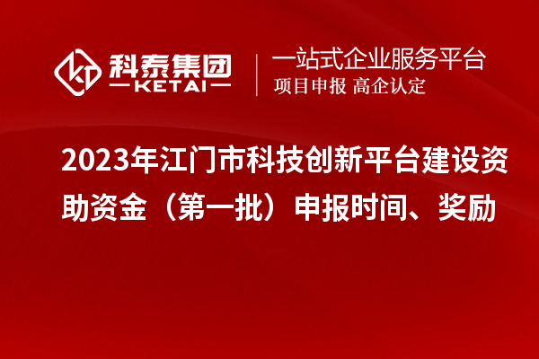 2023年江門市科技創(chuàng)新平臺建設(shè)資助資金（第一批）申報時間、獎勵