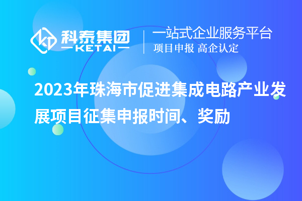 2023年珠海市促進集成電路產業發展項目征集申報時間、獎勵